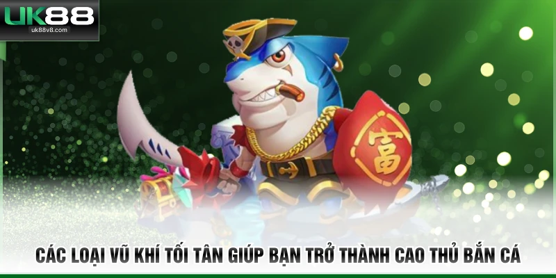 Các loại vũ khí tối tân giúp bạn trở thành cao thủ bắn cá