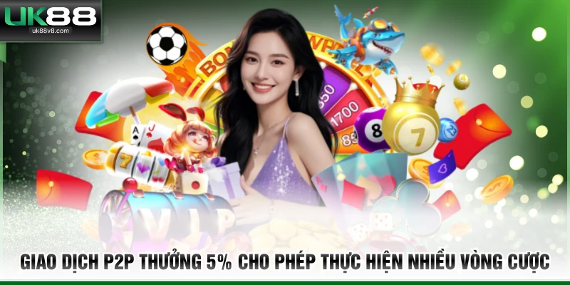 Giao dịch P2P thưởng 5% cho phép thực hiện nhiều vòng cược 