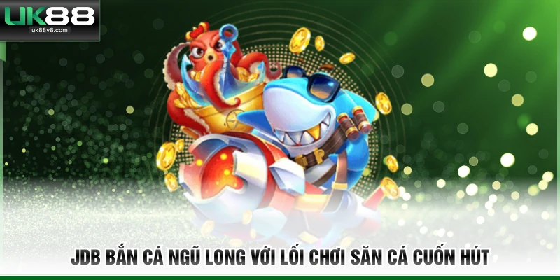 JDB bắn cá Ngũ Long với lối chơi săn cá cuốn hút