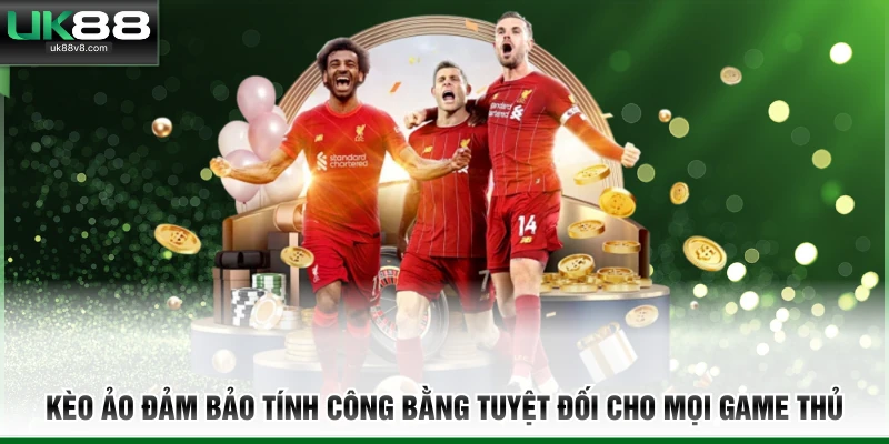 Kèo ảo đảm bảo tính công bằng tuyệt đối cho mọi game thủ