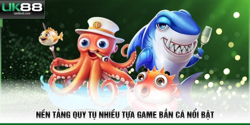 Nền tảng quy tụ nhiều tựa game bắn cá nổi bật  