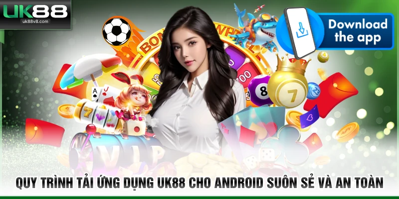Quy trình tải ứng dụng UK88 cho Android suôn sẻ và an toàn