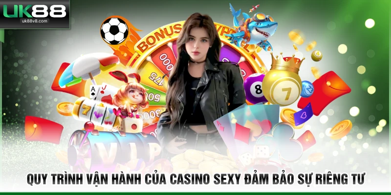 Quy trình vận hành của Casino Sexy đảm bảo sự riêng tư 